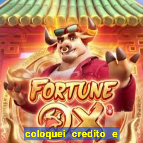 coloquei credito e nao caiu vivo